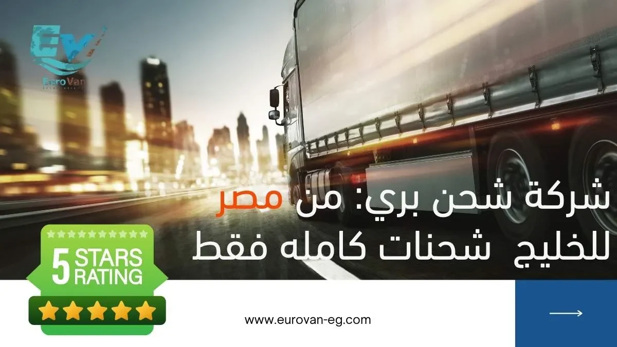 شركة شحن بري من مصر للخليج شحن بري ببرادات وتريلات شحنات كامله فقط يوروفان