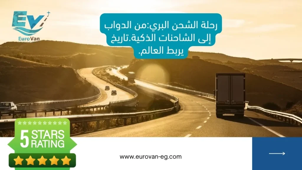 رحلة الشحن البري من الدواب إلى الشاحنات الذكية.تاريخ يربط العالم.