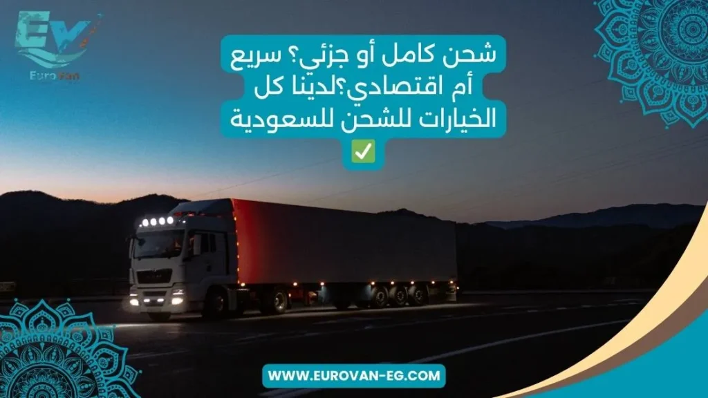📦 شحن جزئي 🚚 شحن كامل ⚡ شحن سريع شحن بري دولي من مصر للسعودية