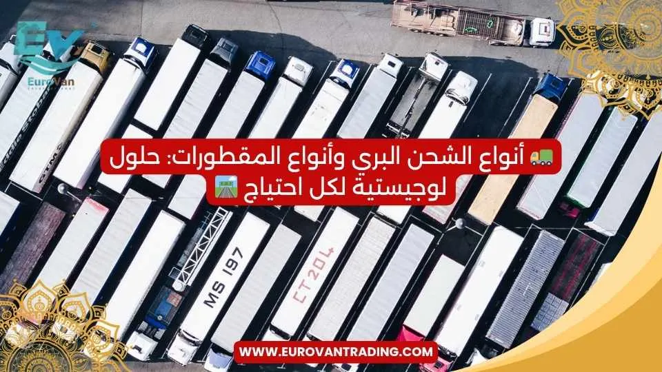🚛 أنواع الشحن البري وأنواع المقطورات حلول لوجيستية لكل احتياج 🛣️ شحن بري دولي